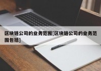 区块链公司的业务范围[区块链公司的业务范围包括]