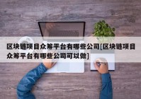 区块链项目众筹平台有哪些公司[区块链项目众筹平台有哪些公司可以做]