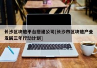 长沙区块链平台搭建公司[长沙市区块链产业发展三年行动计划]