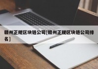 赣州正规区块链公司[赣州正规区块链公司排名]