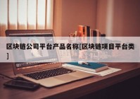 区块链公司平台产品名称[区块链项目平台类]