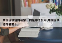 中国区块链排名第一的是哪个公司[中国区块链排名前十]