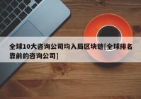 全球10大咨询公司均入局区块链[全球排名靠前的咨询公司]