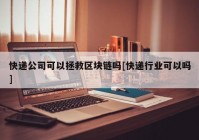 快递公司可以拯救区块链吗[快递行业可以吗]