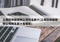 上海区块链视频公司排名前十[上海区块链视频公司排名前十有哪些]