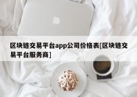 区块链交易平台app公司价格表[区块链交易平台服务商]