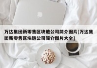 万达集团新零售区块链公司简介图片[万达集团新零售区块链公司简介图片大全]