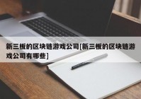 新三板的区块链游戏公司[新三板的区块链游戏公司有哪些]