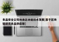 食品安全公司利用区块链技术发展[基于区块链研究食品供应链]