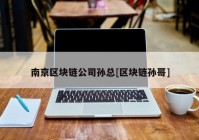 南京区块链公司孙总[区块链孙哥]
