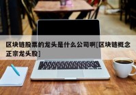 区块链股票的龙头是什么公司啊[区块链概念正宗龙头股]