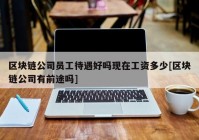 区块链公司员工待遇好吗现在工资多少[区块链公司有前途吗]