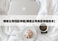 哪些公司归区块链[哪些公司有区块链技术]