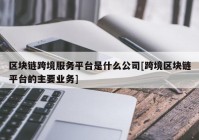 区块链跨境服务平台是什么公司[跨境区块链平台的主要业务]