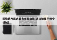 区块链所属大类有哪些公司[区块链属于哪个领域]