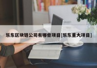 乐东区块链公司有哪些项目[乐东重大项目]
