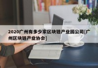 2020广州有多少家区块链产业园公司[广州区块链产业协会]