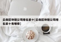 云南区块链公司排名前十[云南区块链公司排名前十有哪些]