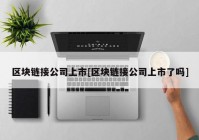 区块链接公司上市[区块链接公司上市了吗]