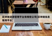 区块链资源管理平台有哪些公司[区块链信息服务平台]