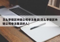 怎么举报区块链公司非法集资[怎么举报区块链公司非法集资的人]