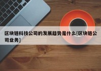 区块链科技公司的发展趋势是什么[区块链公司业务]