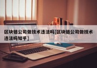 区块链公司做技术违法吗[区块链公司做技术违法吗知乎]