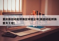 重庆新旧动能转换区块链公司[新旧动能转换重大工程]