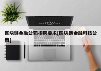 区块链金融公司招聘要求[区块链金融科技公司]