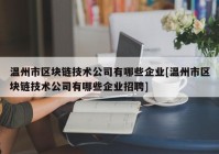 温州市区块链技术公司有哪些企业[温州市区块链技术公司有哪些企业招聘]