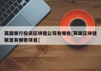 英国银行投资区块链公司有哪些[英国区块链联盟有哪些项目]