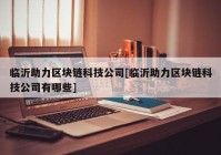 临沂助力区块链科技公司[临沂助力区块链科技公司有哪些]