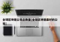 全球区块链公司总数量[全球区块链最好的公司]