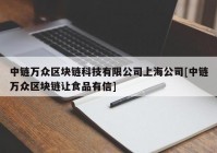 中链万众区块链科技有限公司上海公司[中链万众区块链让食品有信]