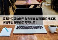 国家外汇区块链平台有哪些公司[国家外汇区块链平台有哪些公司可以用]